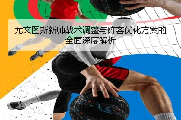 尤文图斯新帅战术调整与阵容优化方案的全面深度解析（LEYU SPORTS）